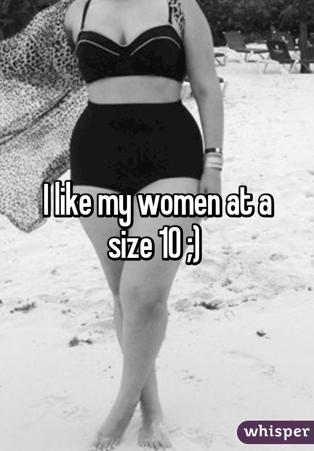 I like my women at a size 10 ;) 