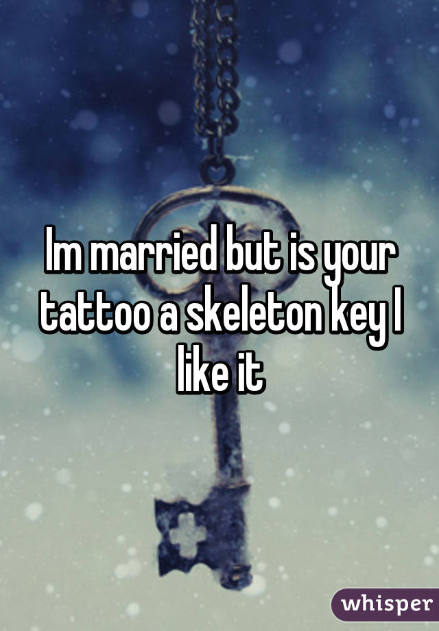 Im married but is your tattoo a skeleton key I like it