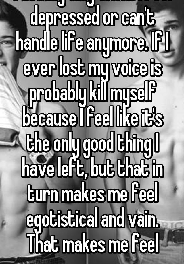 i-usually-sing-when-i-feel-depressed-or-can-t-handle-life-anymore-if-i