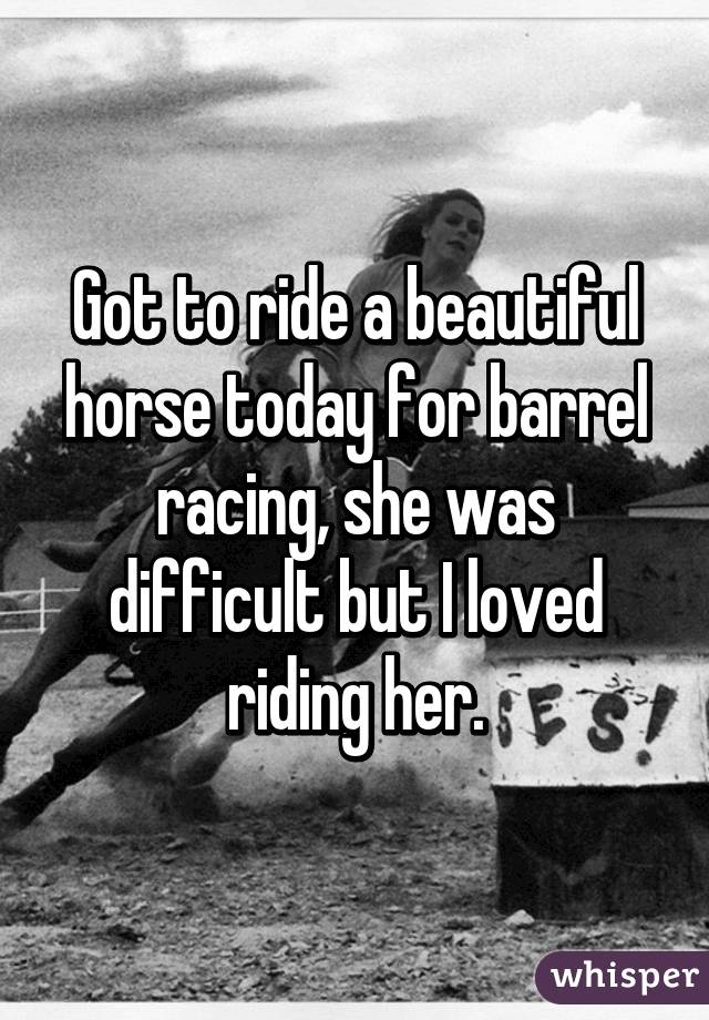 Got to ride a beautiful horse today for barrel racing, she was difficult but I loved riding her.