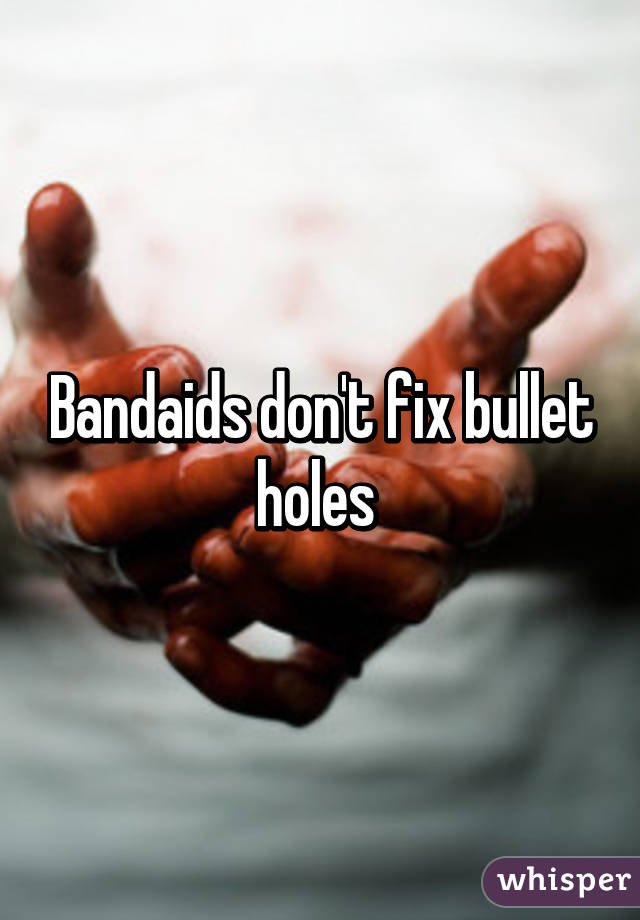 Bandaids don't fix bullet holes 