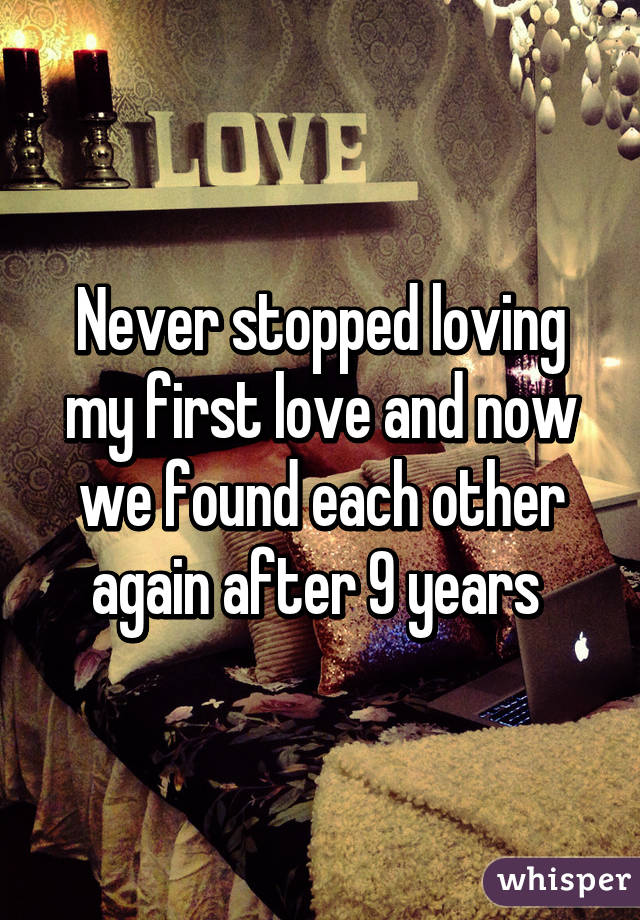 Never stopped loving my first love and now we found each other again after 9 years 