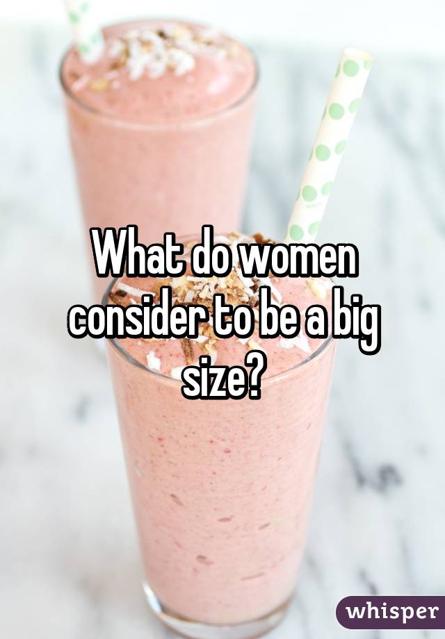 What do women consider to be a big size?