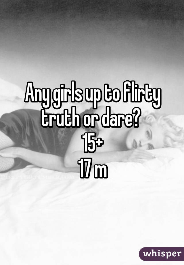 Any girls up to flirty truth or dare? 
15+
17 m