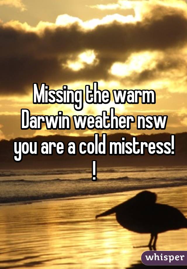 Missing the warm Darwin weather nsw you are a cold mistress! !