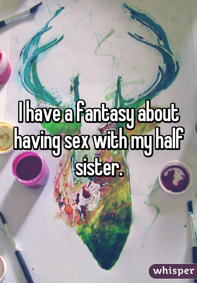 I have a fantasy about having sex with my half sister.