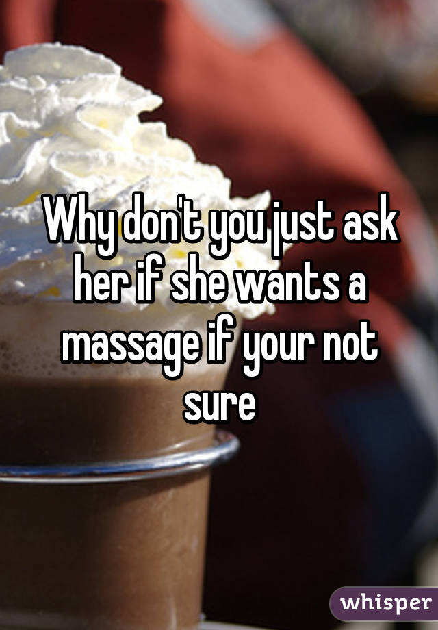 Why don't you just ask her if she wants a massage if your not sure