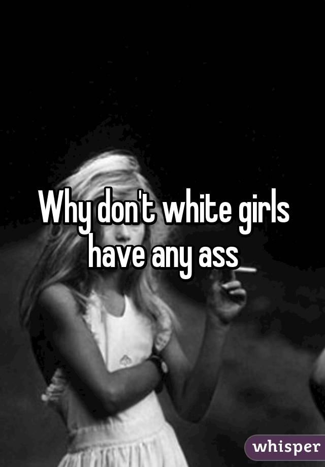 Why don't white girls have any ass