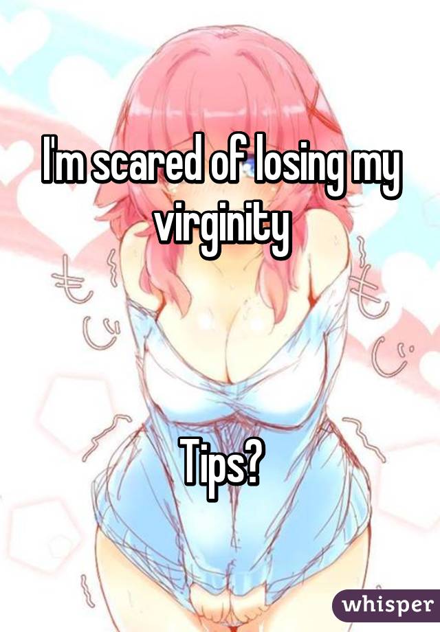 I'm scared of losing my virginity



Tips?