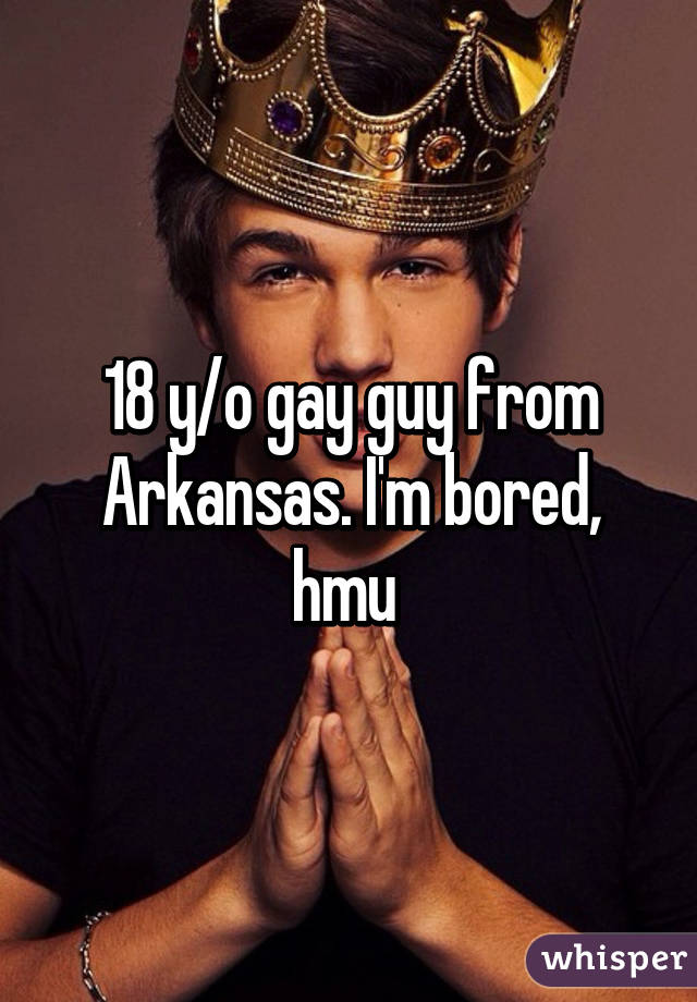 18 y/o gay guy from Arkansas. I'm bored, hmu 