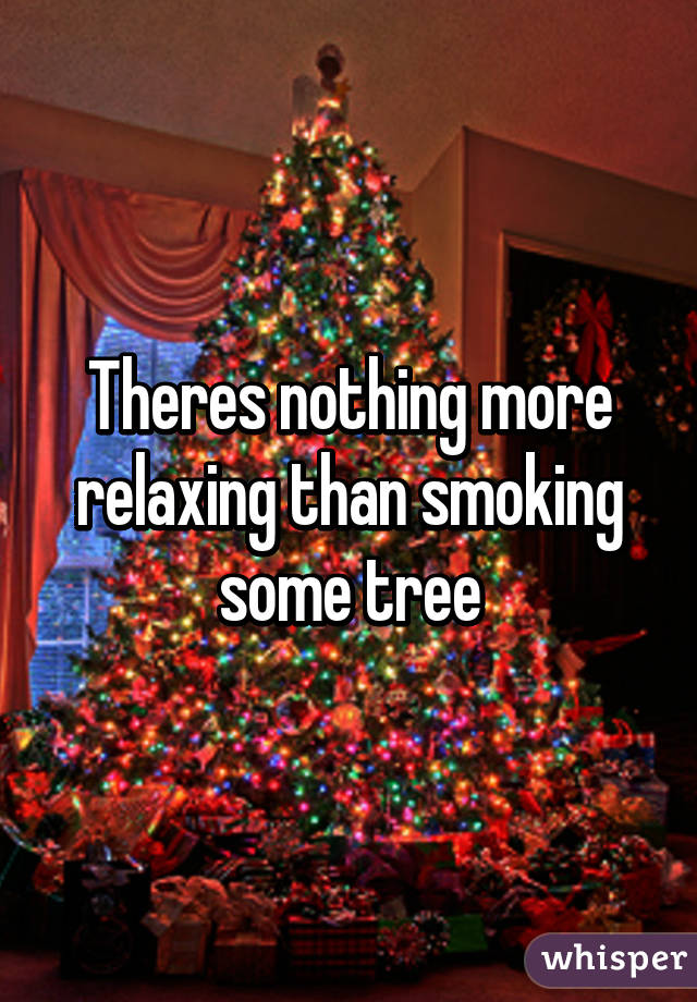 Theres nothing more relaxing than smoking some tree