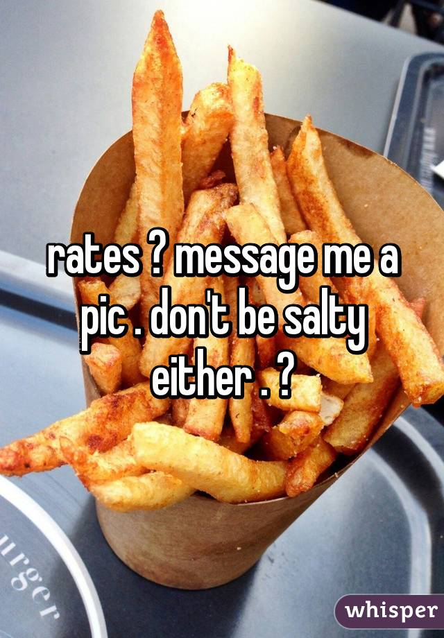 rates ? message me a pic . don't be salty either . 💯