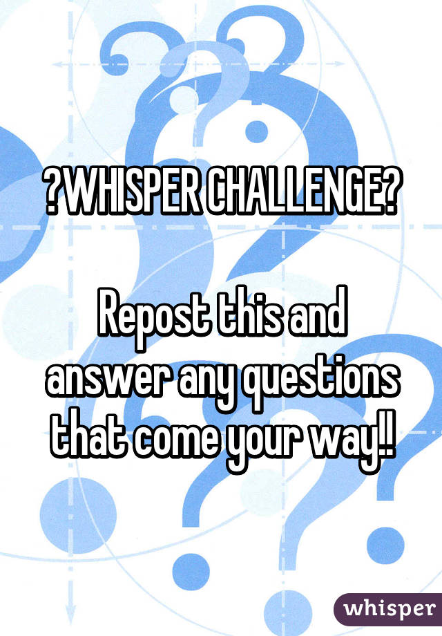 🚨WHISPER CHALLENGE🚨

Repost this and answer any questions that come your way!!