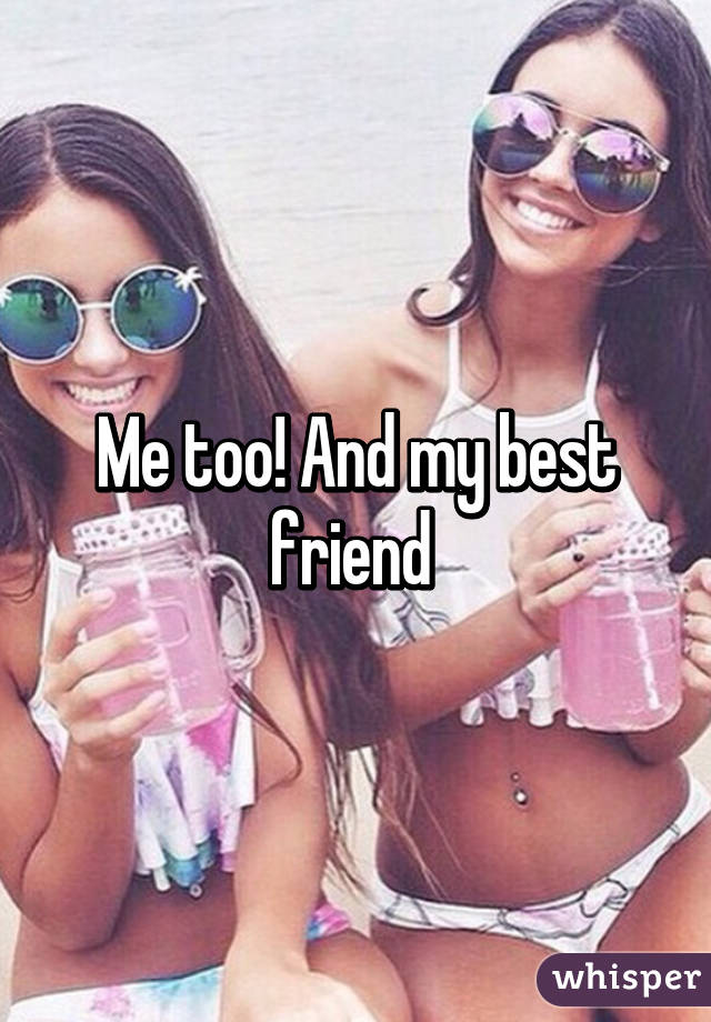 Me too! And my best friend 