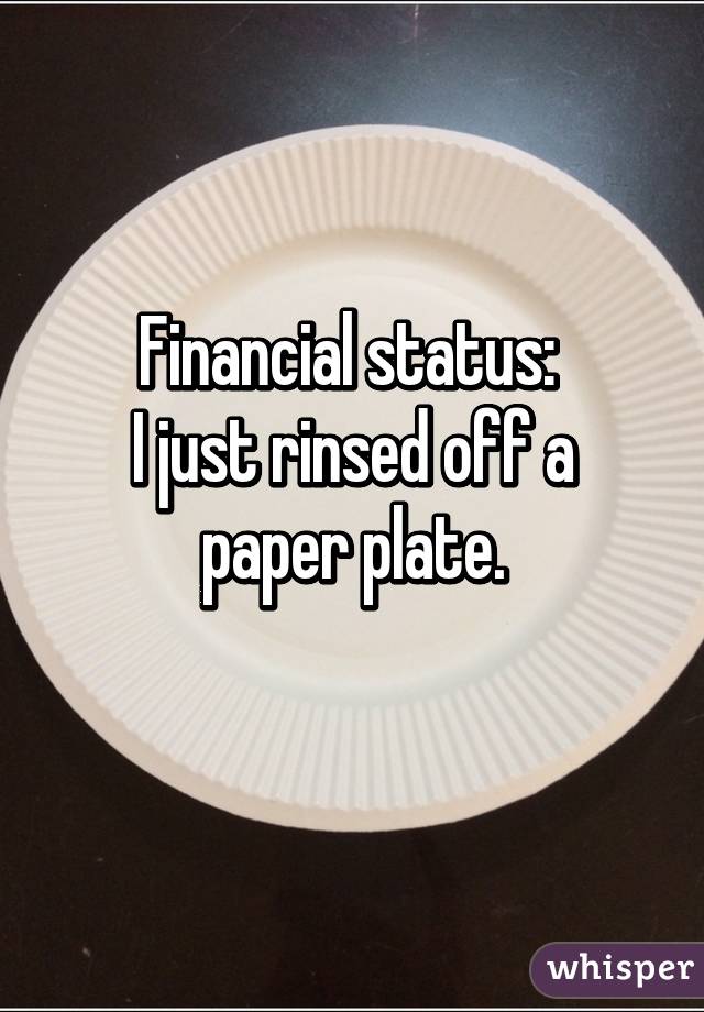 Financial status: 
I just rinsed off a paper plate.
