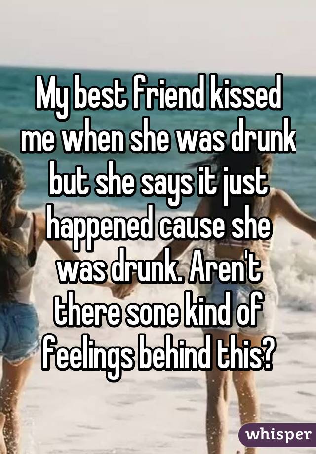 My best friend kissed me when she was drunk but she says it just happened cause she was drunk. Aren't there sone kind of feelings behind this?