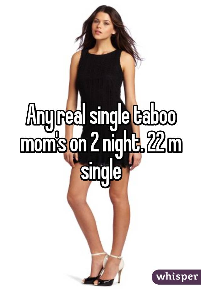 Any real single taboo mom's on 2 night. 22 m single