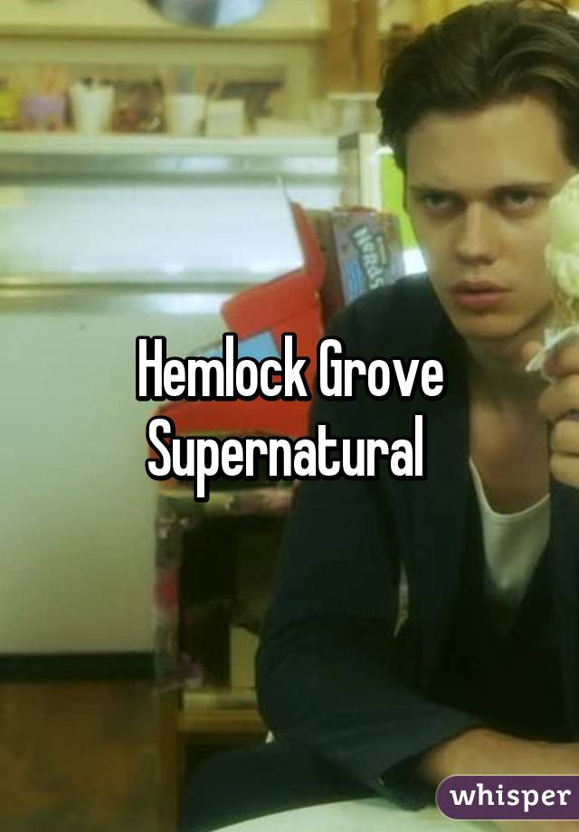 Hemlock Grove
Supernatural 