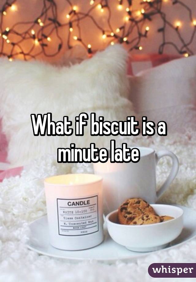 What if biscuit is a minute late