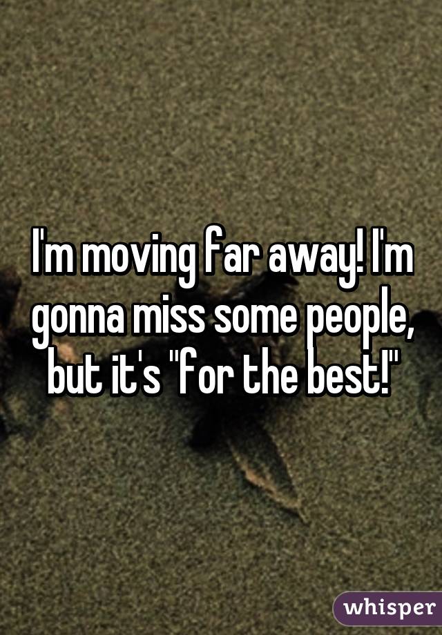 I'm moving far away! I'm gonna miss some people, but it's "for the best!"