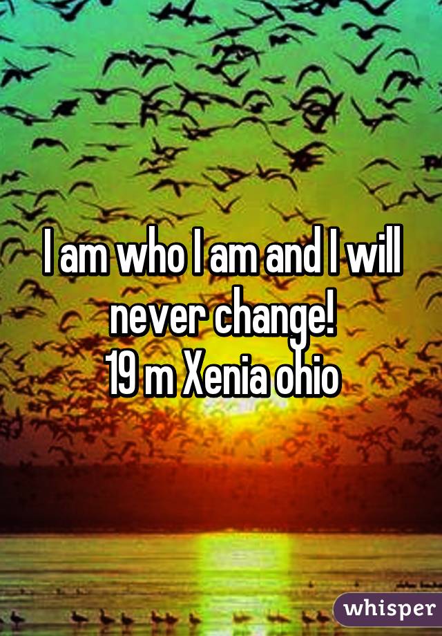 I am who I am and I will never change!
19 m Xenia ohio