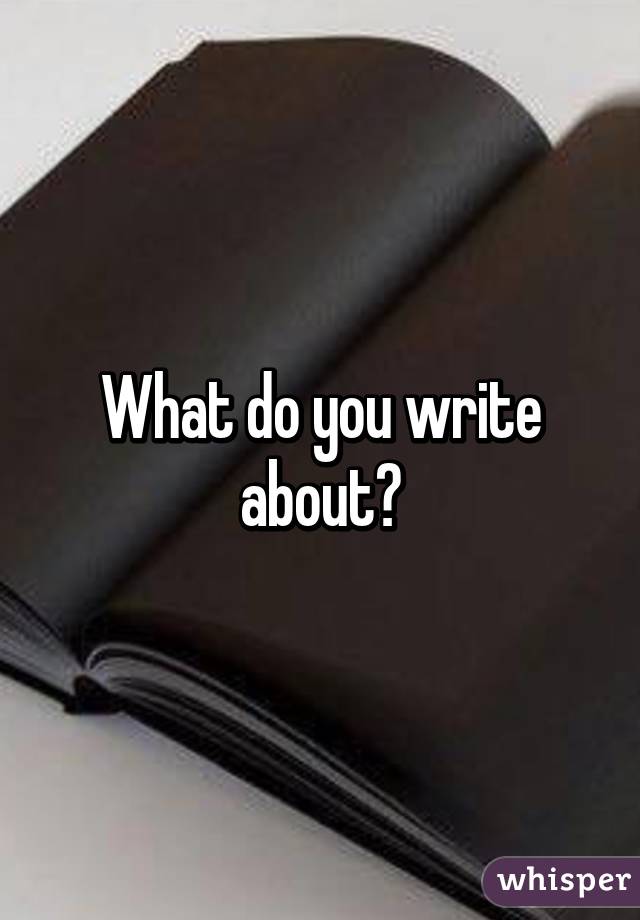 What do you write about?