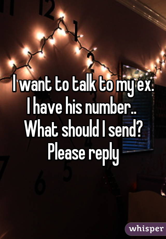 I want to talk to my ex. I have his number.. 
What should I send? Please reply