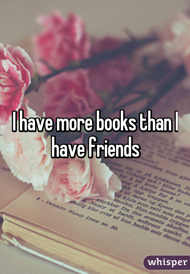 I have more books than I have friends