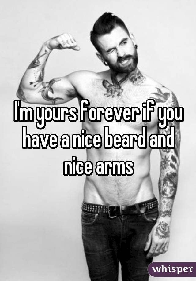 I'm yours forever if you have a nice beard and nice arms