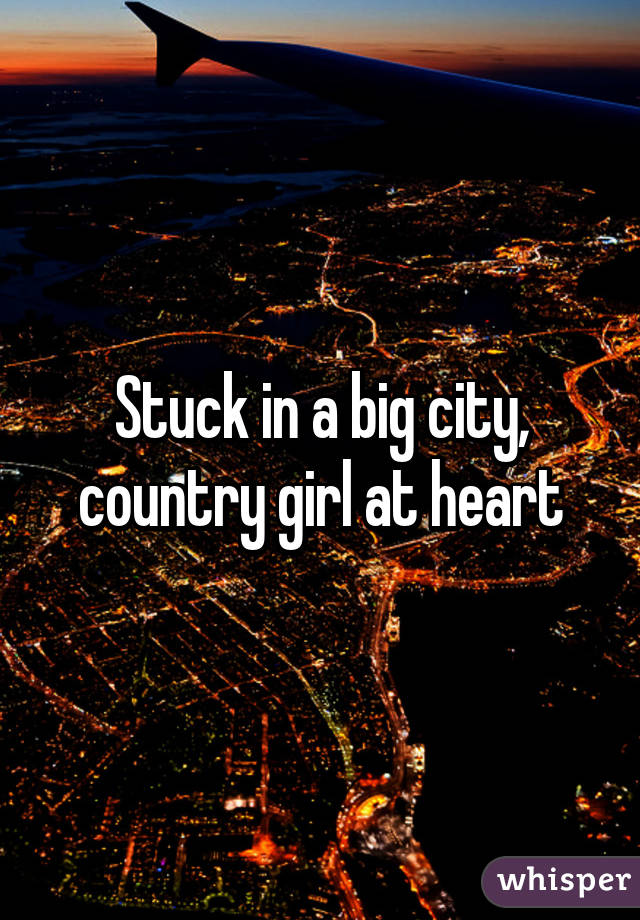 Stuck in a big city, country girl at heart