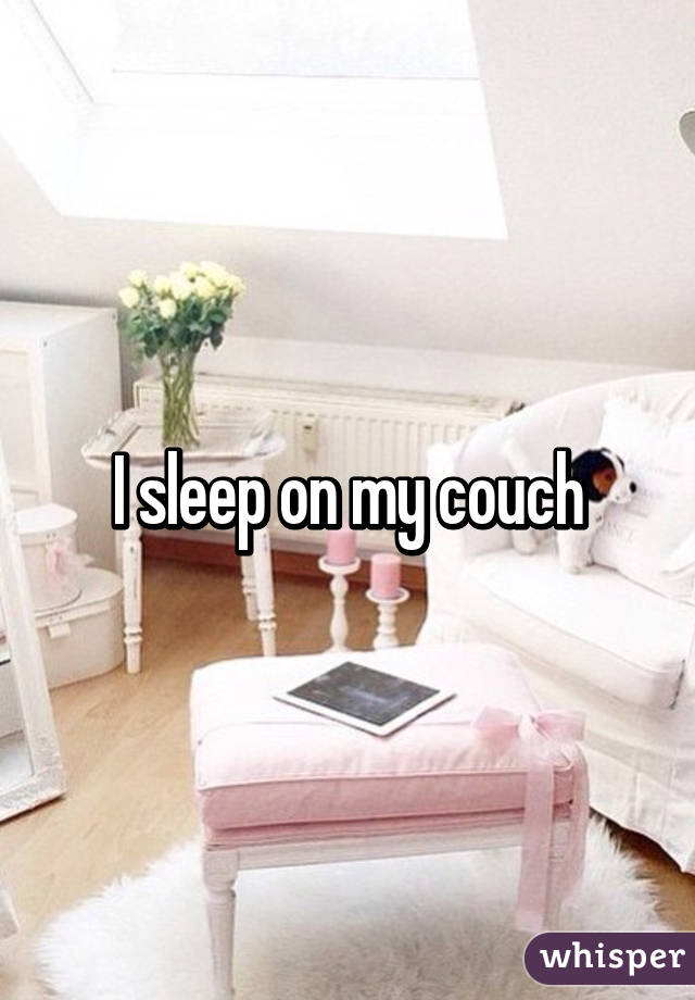 I sleep on my couch