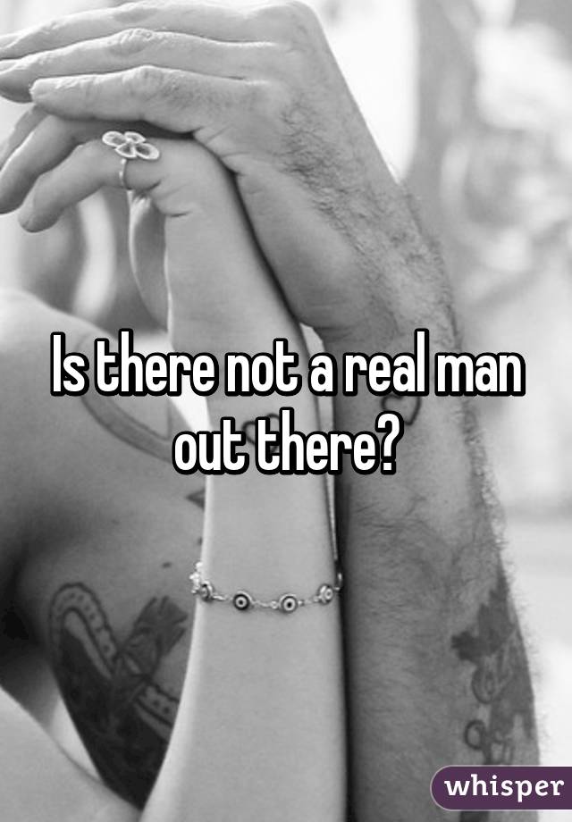 Is there not a real man out there?