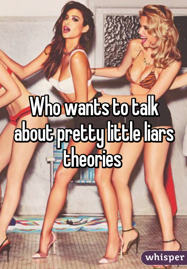 Who wants to talk about pretty little liars theories 