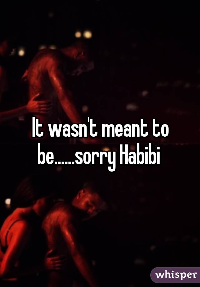 It wasn't meant to be......sorry Habibi 