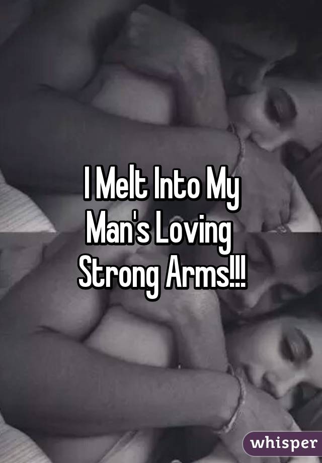 I Melt Into My
Man's Loving 
Strong Arms!!!