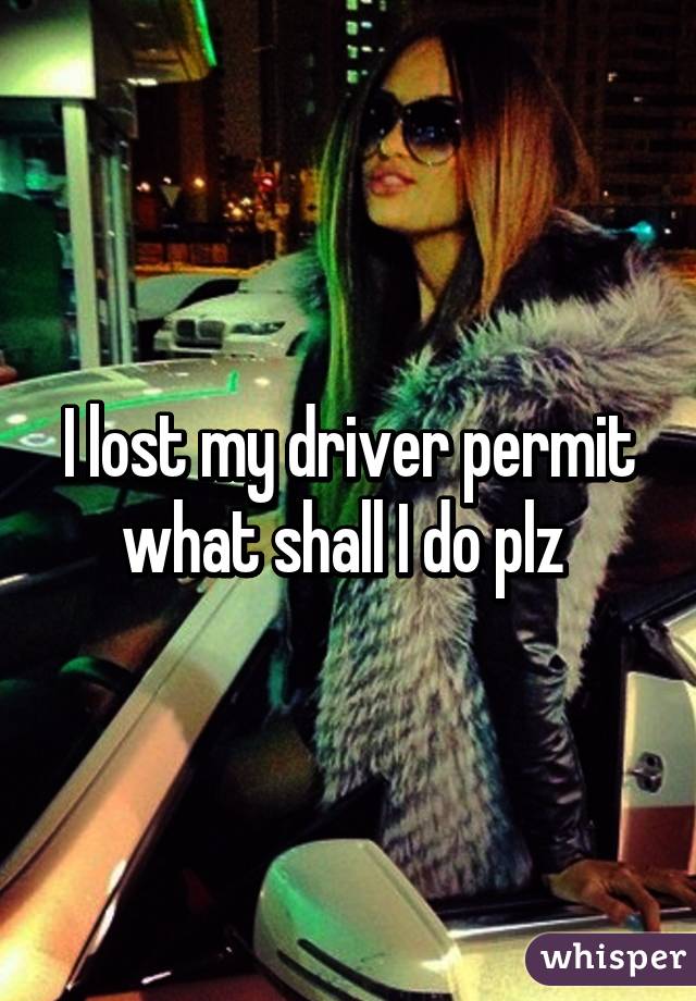 I lost my driver permit what shall I do plz 