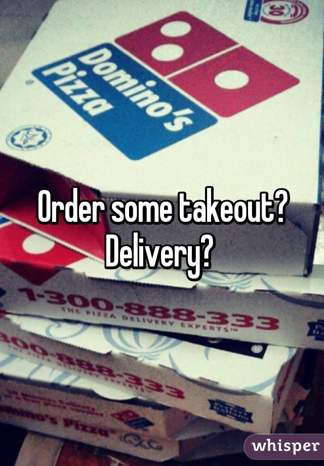 Order some takeout? Delivery? 