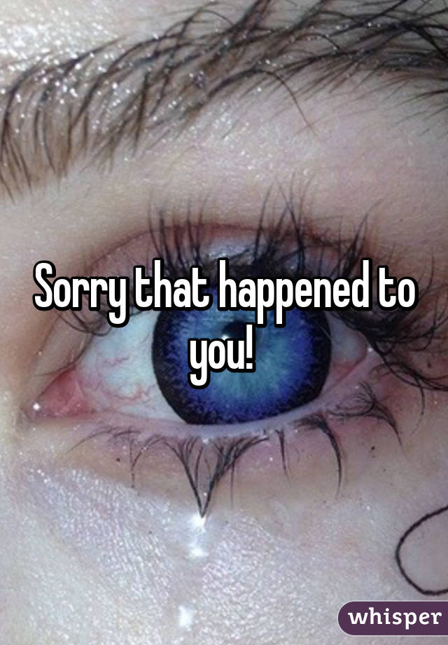 Sorry that happened to you! 