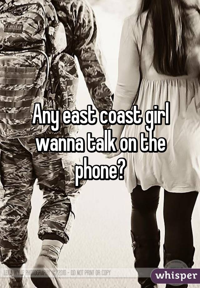 Any east coast girl wanna talk on the phone?