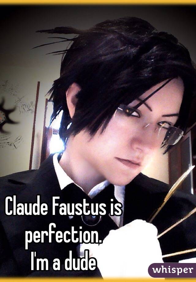 Claude Faustus is perfection.
I'm a dude