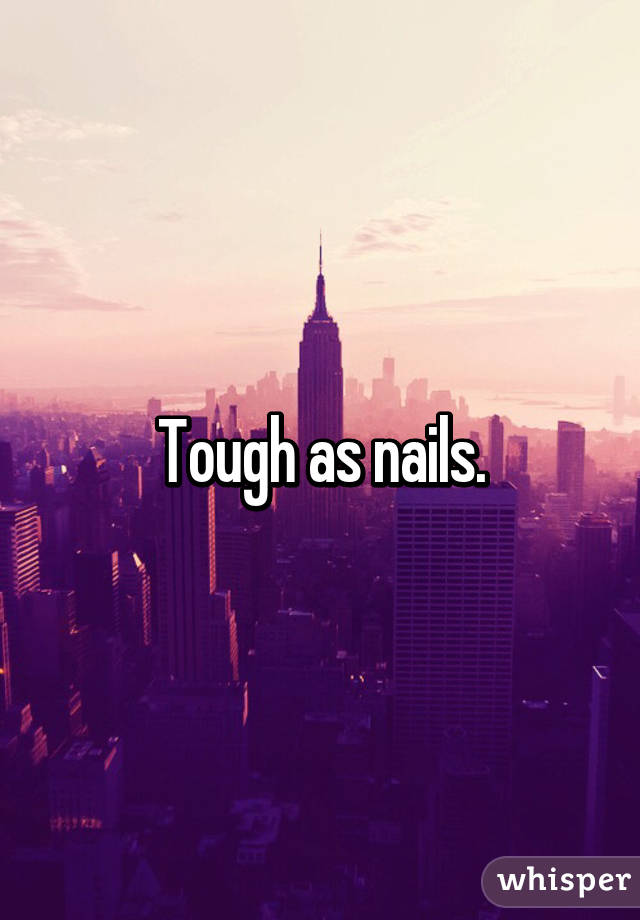 Tough as nails.