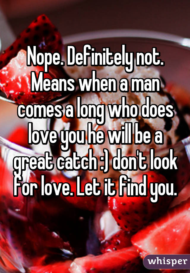 Nope. Definitely not. Means when a man comes a long who does love you he will be a great catch :) don't look for love. Let it find you. 