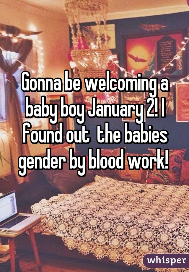 Gonna be welcoming a baby boy January 2! I found out  the babies gender by blood work! 
