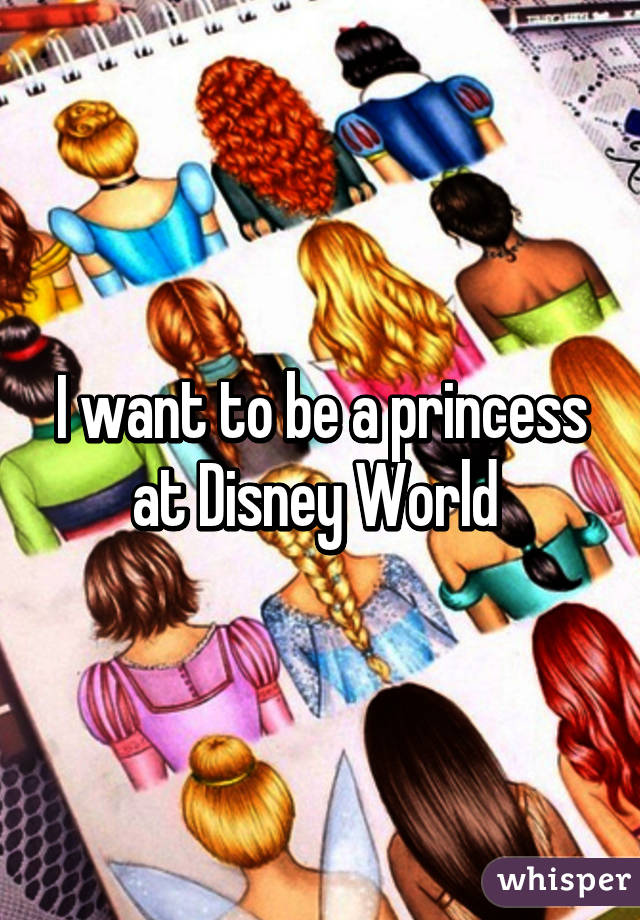 I want to be a princess at Disney World 