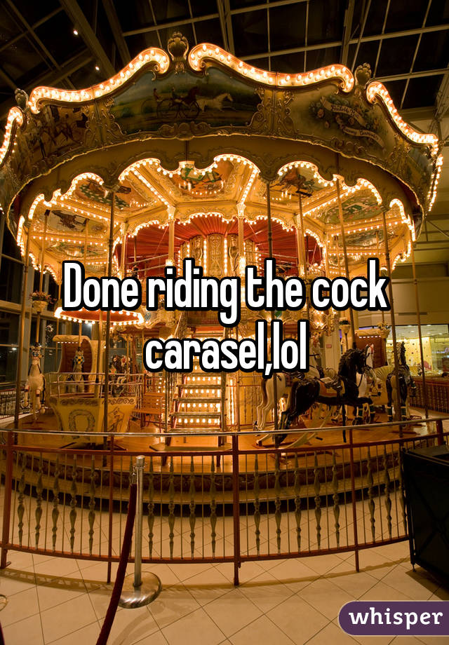 Done riding the cock carasel,lol