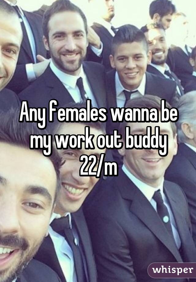 Any females wanna be my work out buddy 22/m