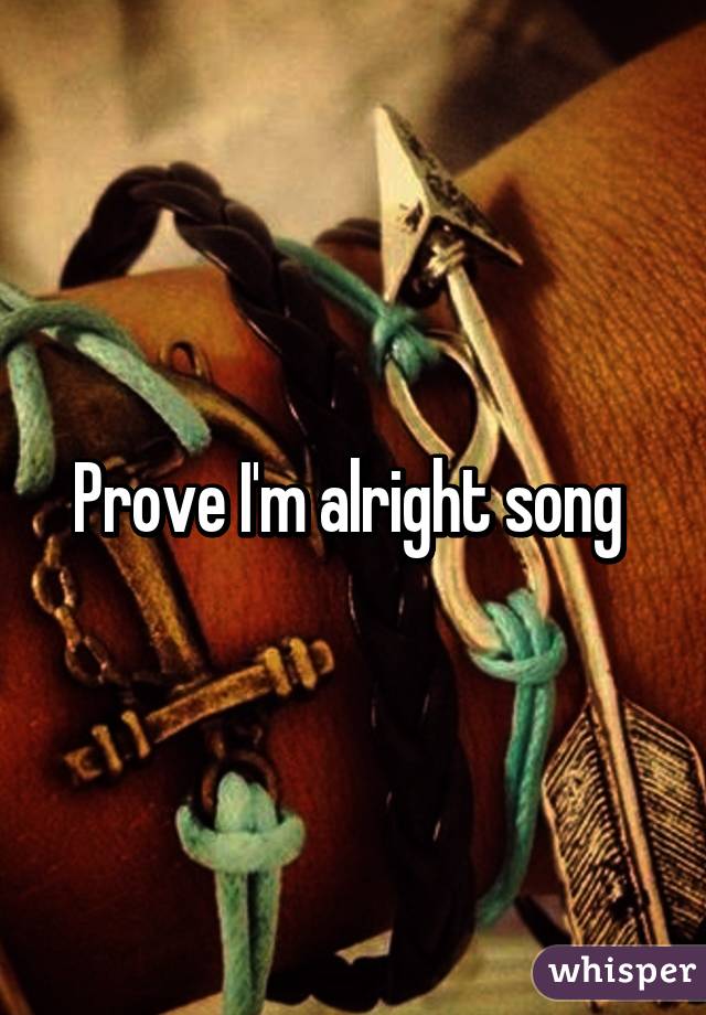 Prove I'm alright song 