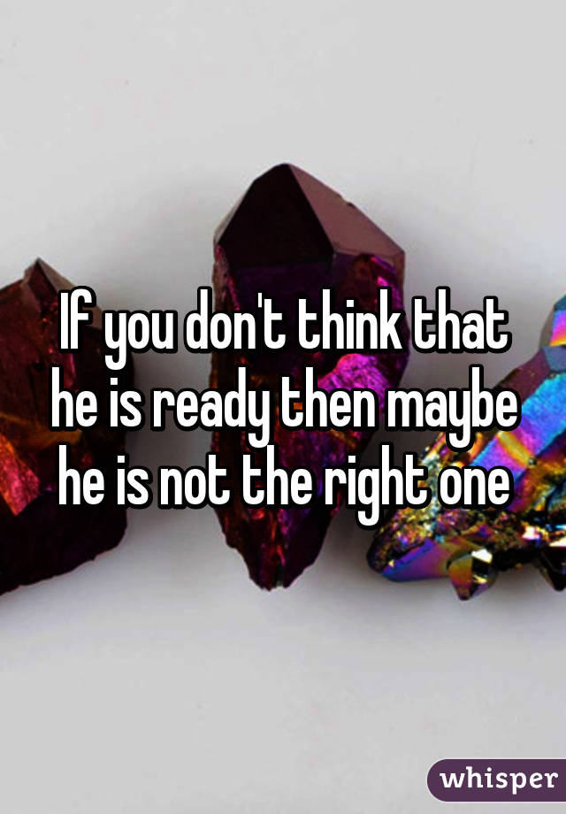 If you don't think that he is ready then maybe he is not the right one