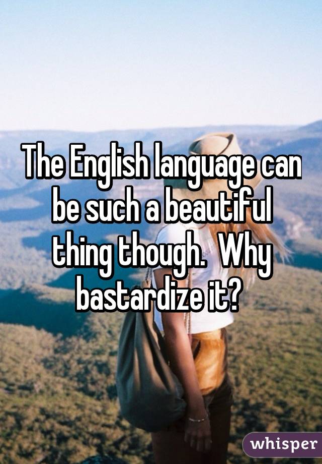 The English language can be such a beautiful thing though.  Why bastardize it? 