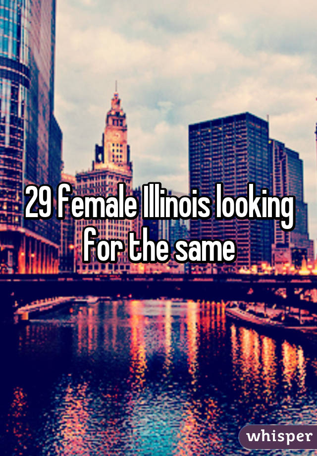 29 female Illinois looking for the same